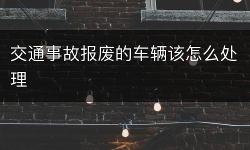 交通事故报废的车辆该怎么处理