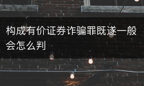 构成有价证券诈骗罪既遂一般会怎么判
