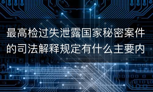 最高检过失泄露国家秘密案件的司法解释规定有什么主要内容