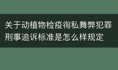 关于动植物检疫徇私舞弊犯罪刑事追诉标准是怎么样规定
