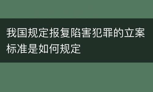 我国规定报复陷害犯罪的立案标准是如何规定