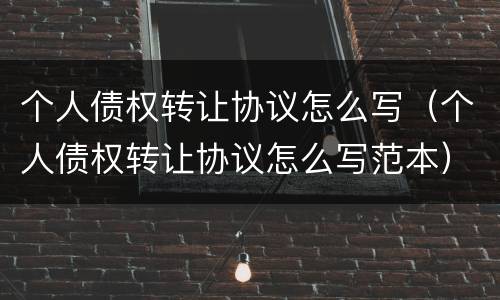 个人债权转让协议怎么写（个人债权转让协议怎么写范本）