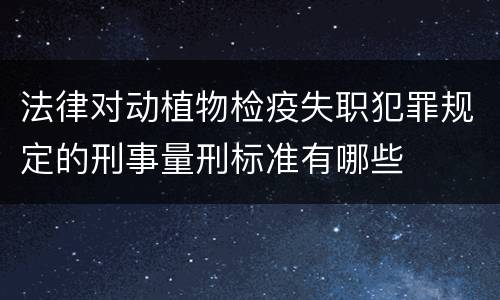 法律对动植物检疫失职犯罪规定的刑事量刑标准有哪些