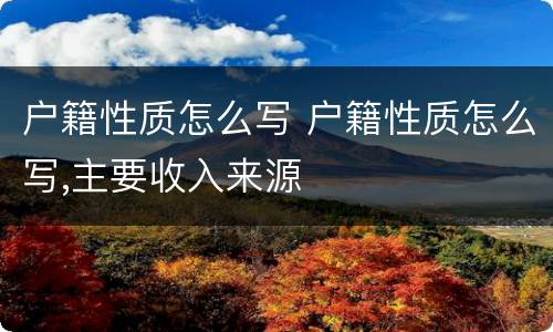 户籍性质怎么写 户籍性质怎么写,主要收入来源