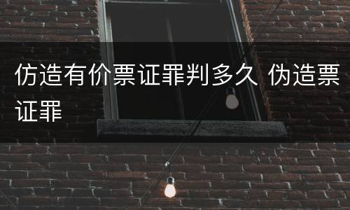 仿造有价票证罪判多久 伪造票证罪