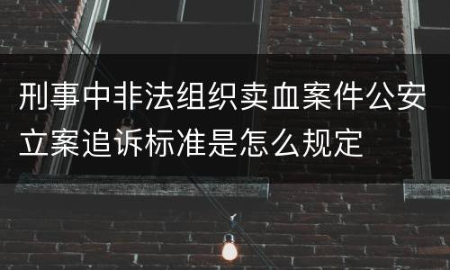 刑事中非法组织卖血案件公安立案追诉标准是怎么规定