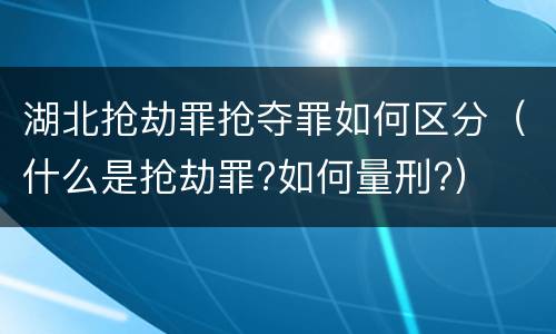 湖北抢劫罪抢夺罪如何区分（什么是抢劫罪?如何量刑?）