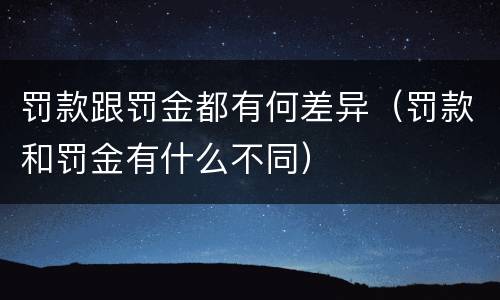 罚款跟罚金都有何差异（罚款和罚金有什么不同）