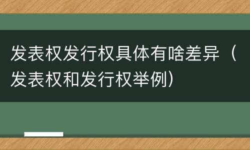 发表权发行权具体有啥差异(发表权和发行权举例)