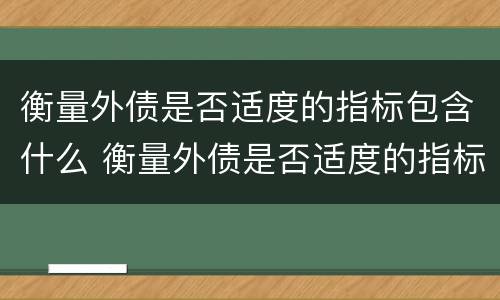 衡量外债是否适度的指标包含什么 衡量外债是否适度的指标包含什么内容