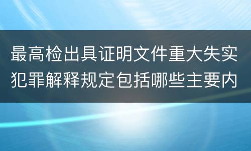 最高检出具证明文件重大失实犯罪解释规定包括哪些主要内容