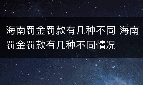 海南罚金罚款有几种不同 海南罚金罚款有几种不同情况