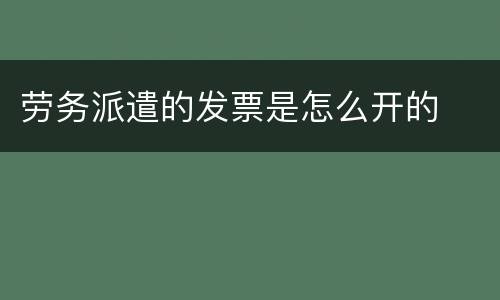 劳务派遣的发票是怎么开的