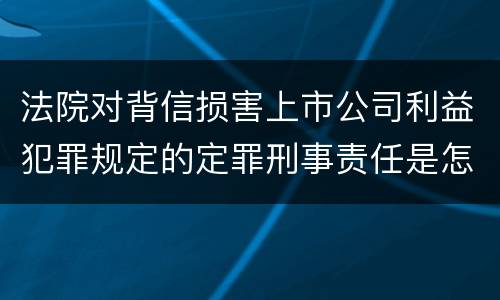 法院对背信损害上市公司利益犯罪规定的定罪刑事责任是怎样的