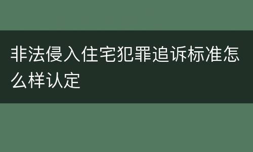 非法侵入住宅犯罪追诉标准怎么样认定