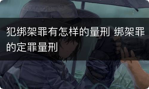 犯绑架罪有怎样的量刑 绑架罪的定罪量刑