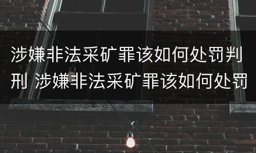 涉嫌非法采矿罪该如何处罚判刑 涉嫌非法采矿罪该如何处罚判刑多少年