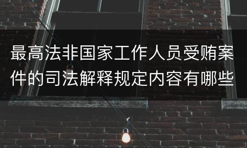 最高法非国家工作人员受贿案件的司法解释规定内容有哪些