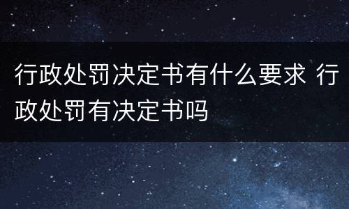 行政处罚决定书有什么要求 行政处罚有决定书吗