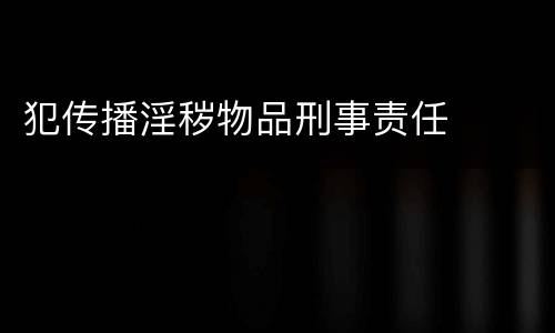 犯传播淫秽物品刑事责任