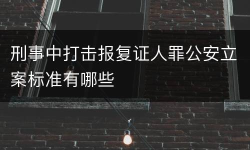 刑事中打击报复证人罪公安立案标准有哪些