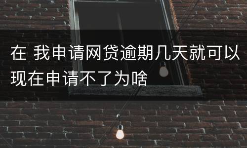 在 我申请网贷逾期几天就可以现在申请不了为啥