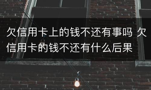 欠信用卡上的钱不还有事吗 欠信用卡的钱不还有什么后果