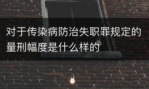 对于传染病防治失职罪规定的量刑幅度是什么样的
