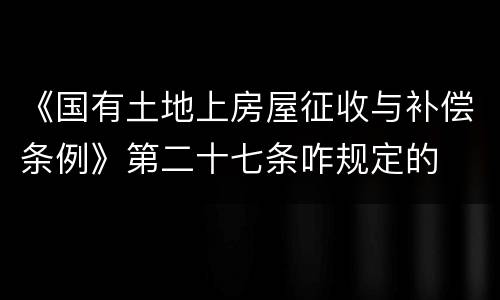 《国有土地上房屋征收与补偿条例》第二十七条咋规定的