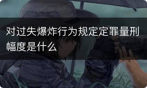 对过失爆炸行为规定定罪量刑幅度是什么