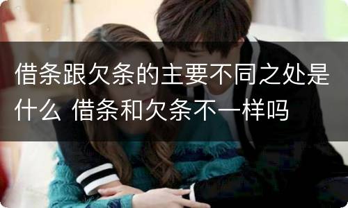 借条跟欠条的主要不同之处是什么 借条和欠条不一样吗