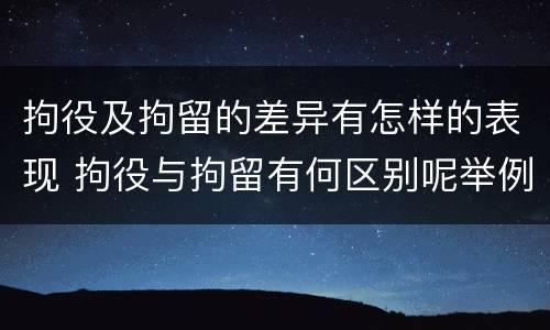拘役及拘留的差异有怎样的表现 拘役与拘留有何区别呢举例说明