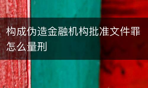 构成伪造金融机构批准文件罪怎么量刑