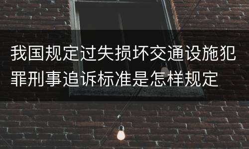 我国规定过失损坏交通设施犯罪刑事追诉标准是怎样规定
