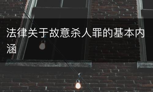 法律关于故意杀人罪的基本内涵