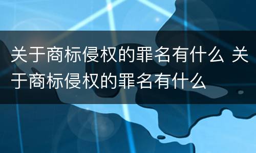 关于商标侵权的罪名有什么 关于商标侵权的罪名有什么