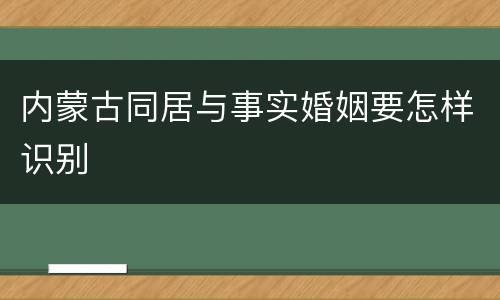 内蒙古同居与事实婚姻要怎样识别