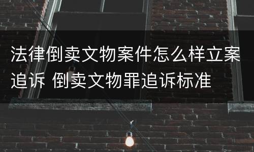 法律倒卖文物案件怎么样立案追诉 倒卖文物罪追诉标准