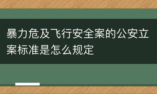 暴力危及飞行安全案的公安立案标准是怎么规定