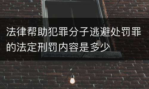 法律帮助犯罪分子逃避处罚罪的法定刑罚内容是多少