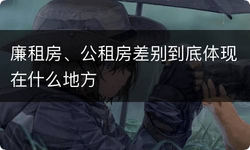 廉租房、公租房差别到底体现在什么地方