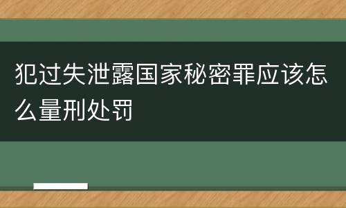犯过失泄露国家秘密罪应该怎么量刑处罚