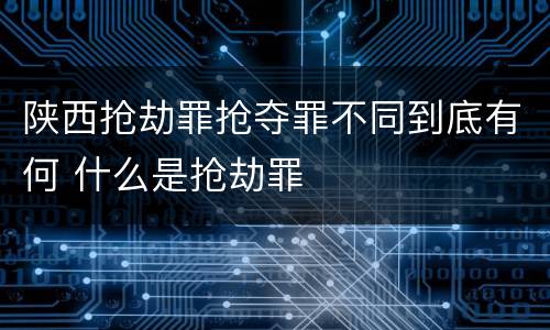 陕西抢劫罪抢夺罪不同到底有何 什么是抢劫罪