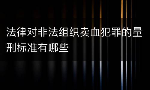 法律对非法组织卖血犯罪的量刑标准有哪些