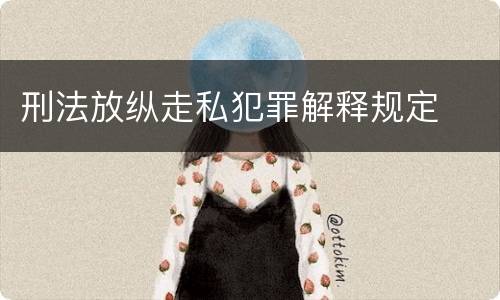 刑法放纵走私犯罪解释规定