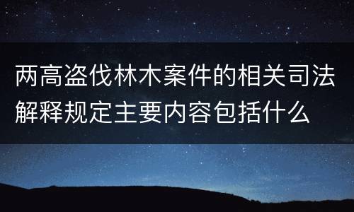 两高盗伐林木案件的相关司法解释规定主要内容包括什么