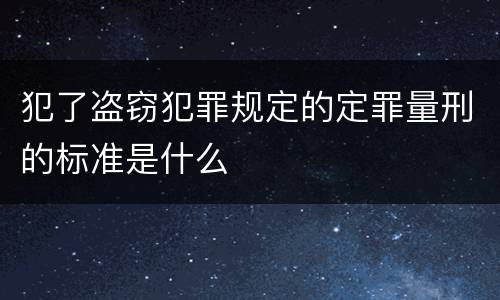 犯了盗窃犯罪规定的定罪量刑的标准是什么