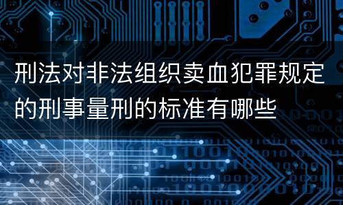 刑法对非法组织卖血犯罪规定的刑事量刑的标准有哪些