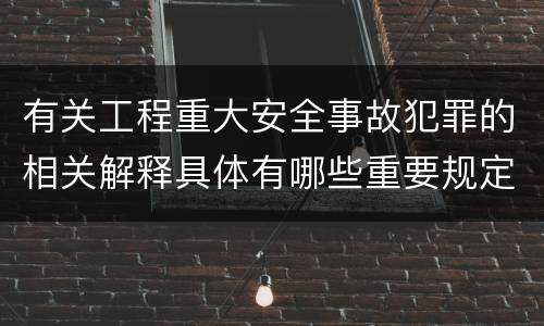 有关工程重大安全事故犯罪的相关解释具体有哪些重要规定
