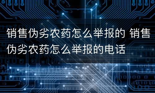 销售伪劣农药怎么举报的 销售伪劣农药怎么举报的电话